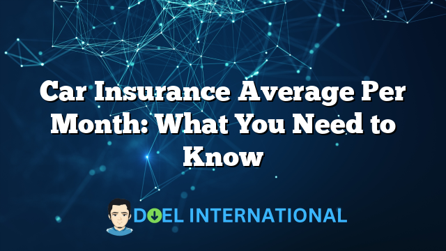 Car Insurance Average Per Month: What You Need to Know