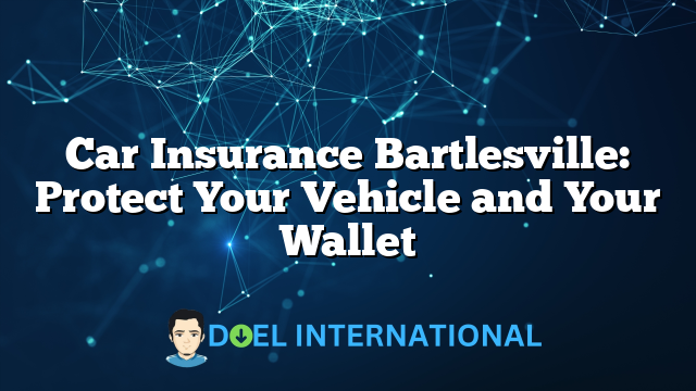 Car Insurance Bartlesville: Protect Your Vehicle and Your Wallet