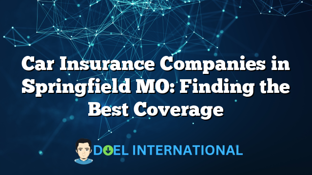 Car Insurance Companies in Springfield MO: Finding the Best Coverage