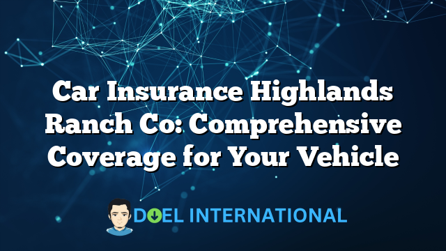 Car Insurance Highlands Ranch Co: Comprehensive Coverage for Your Vehicle