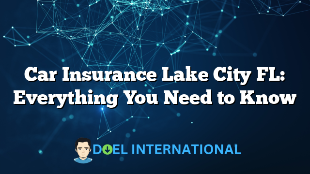 Car Insurance Lake City FL: Everything You Need to Know