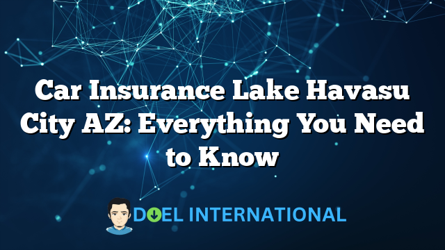 Car Insurance Lake Havasu City AZ: Everything You Need to Know