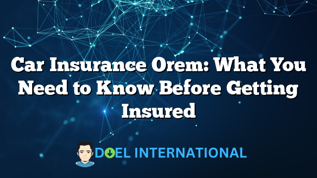 Car Insurance Orem: What You Need to Know Before Getting Insured