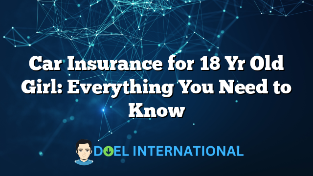 Car Insurance for 18 Yr Old Girl: Everything You Need to Know