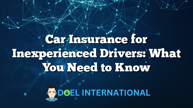 Car Insurance for Inexperienced Drivers: What You Need to Know