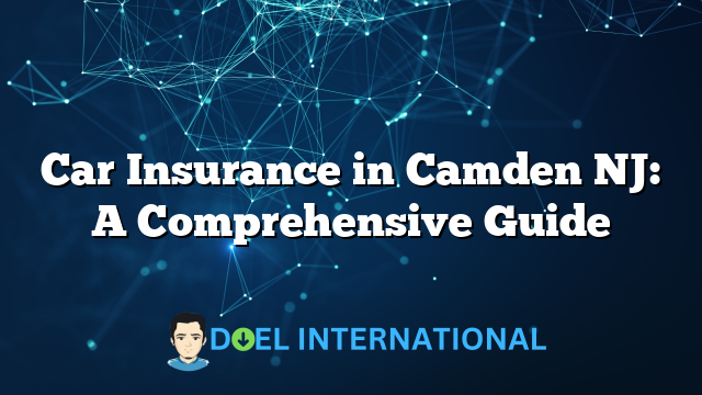 Car Insurance in Camden NJ: A Comprehensive Guide