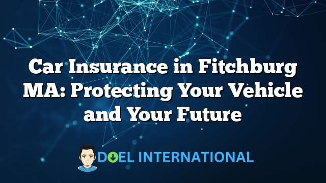 Car Insurance in Fitchburg MA: Protecting Your Vehicle and Your Future