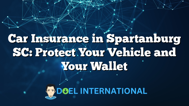 Car Insurance in Spartanburg SC: Protect Your Vehicle and Your Wallet