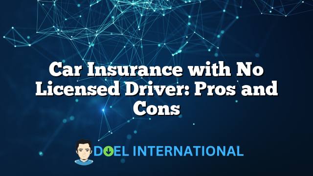 Car Insurance with No Licensed Driver: Pros and Cons