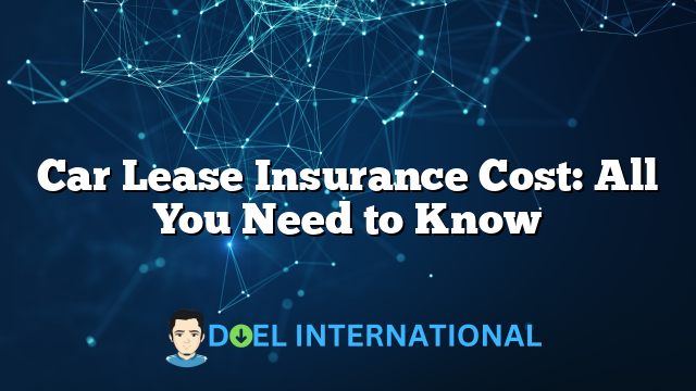 Car Lease Insurance Cost: All You Need to Know