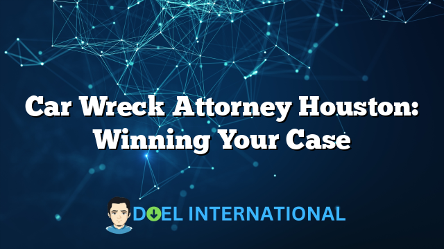 Car Wreck Attorney Houston: Winning Your Case