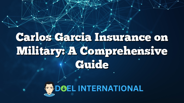 Carlos Garcia Insurance on Military: A Comprehensive Guide