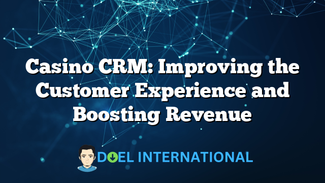 Casino CRM: Improving the Customer Experience and Boosting Revenue