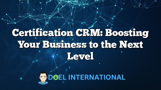 Certification CRM: Boosting Your Business to the Next Level