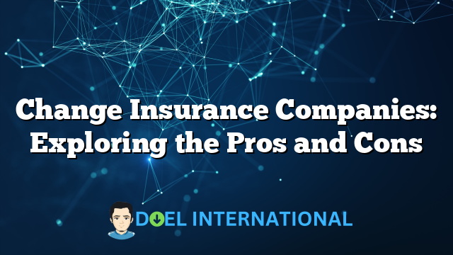 Change Insurance Companies: Exploring the Pros and Cons