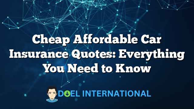 Cheap Affordable Car Insurance Quotes: Everything You Need to Know