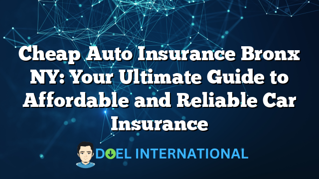 Cheap Auto Insurance Bronx NY: Your Ultimate Guide to Affordable and Reliable Car Insurance