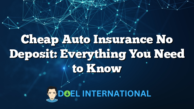 Cheap Auto Insurance No Deposit: Everything You Need to Know