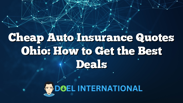 Cheap Auto Insurance Quotes Ohio: How to Get the Best Deals