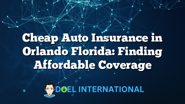 Cheap Auto Insurance in Orlando Florida: Finding Affordable Coverage