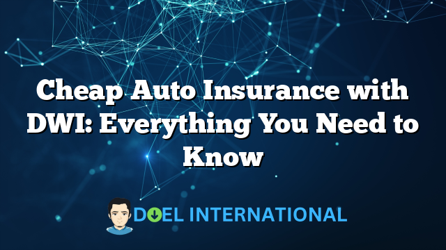 Cheap Auto Insurance with DWI: Everything You Need to Know