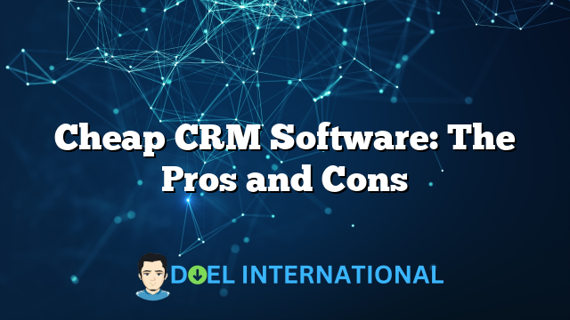 Cheap CRM Software: The Pros and Cons