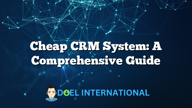 Cheap CRM System: A Comprehensive Guide