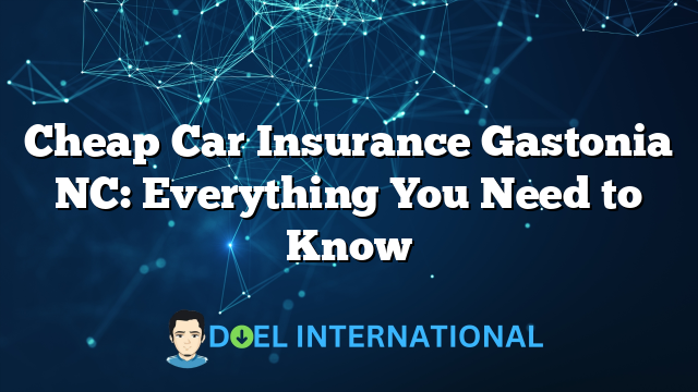 Cheap Car Insurance Gastonia NC: Everything You Need to Know