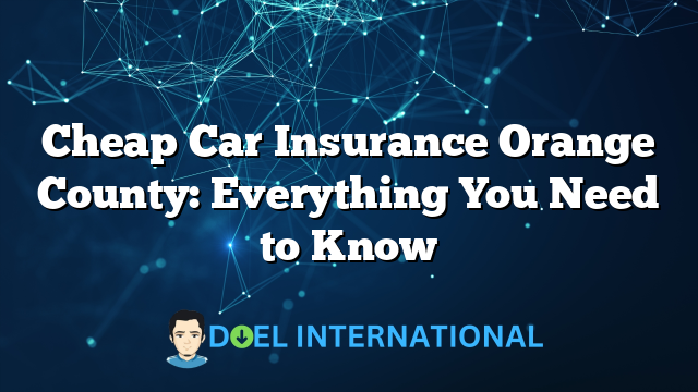 Cheap Car Insurance Orange County: Everything You Need to Know