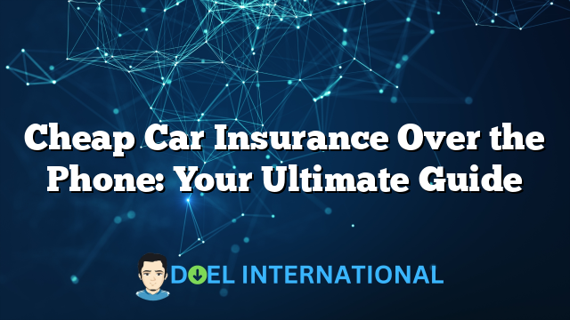 Cheap Car Insurance Over the Phone: Your Ultimate Guide