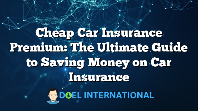 Cheap Car Insurance Premium: The Ultimate Guide to Saving Money on Car Insurance