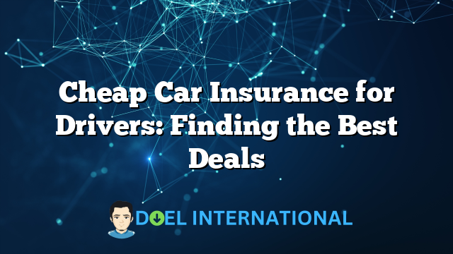 Cheap Car Insurance for Drivers: Finding the Best Deals