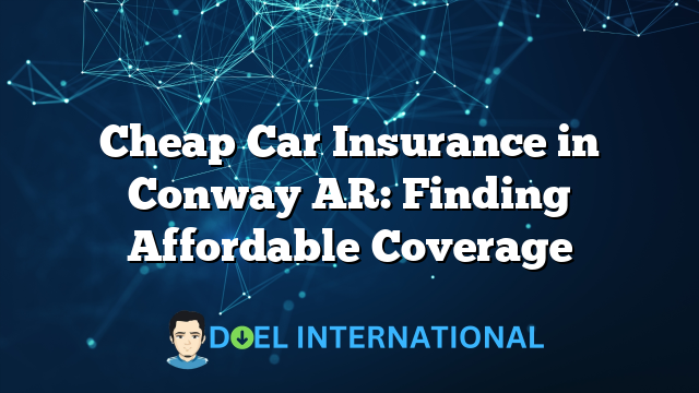 Cheap Car Insurance in Conway AR: Finding Affordable Coverage