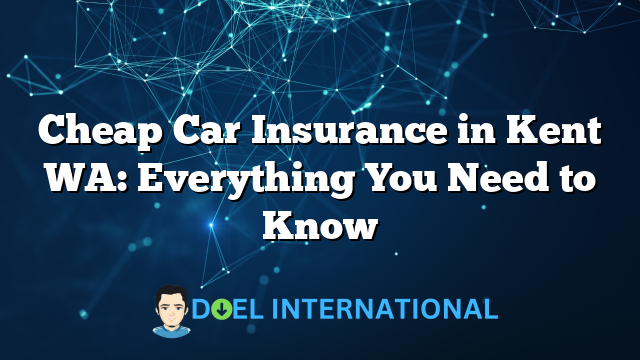 Cheap Car Insurance in Kent WA: Everything You Need to Know