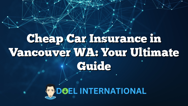 Cheap Car Insurance in Vancouver WA: Your Ultimate Guide