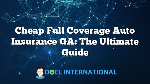 Cheap Full Coverage Auto Insurance GA: The Ultimate Guide