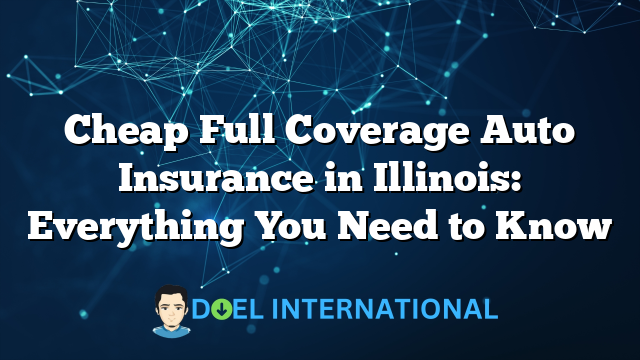 Cheap Full Coverage Auto Insurance in Illinois: Everything You Need to Know