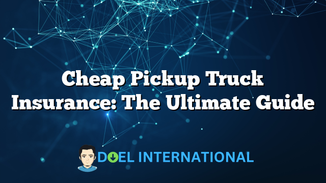 Cheap Pickup Truck Insurance: The Ultimate Guide