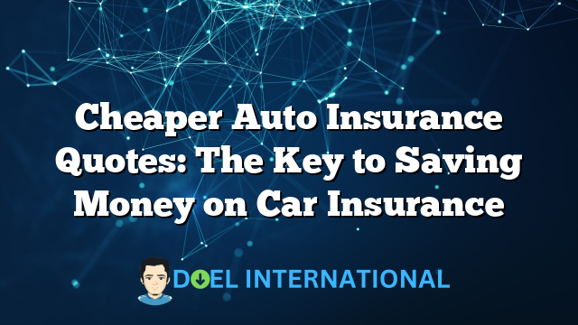 Cheaper Auto Insurance Quotes: The Key to Saving Money on Car Insurance