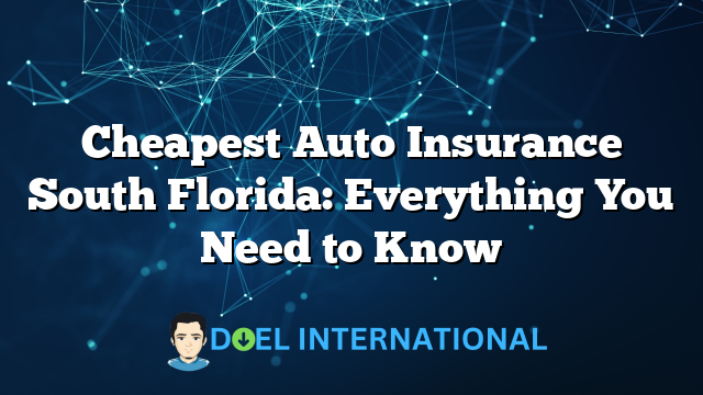 Cheapest Auto Insurance South Florida: Everything You Need to Know