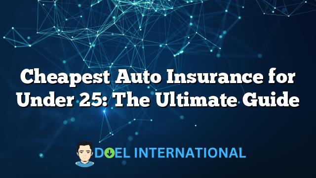 Cheapest Auto Insurance for Under 25: The Ultimate Guide