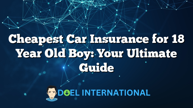 Cheapest Car Insurance for 18 Year Old Boy: Your Ultimate Guide