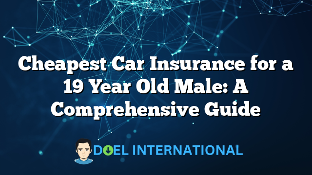 Cheapest Car Insurance for a 19 Year Old Male: A Comprehensive Guide