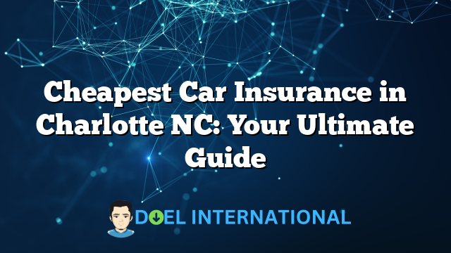 Cheapest Car Insurance in Charlotte NC: Your Ultimate Guide