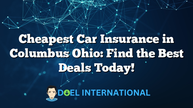 Cheapest Car Insurance in Columbus Ohio: Find the Best Deals Today!