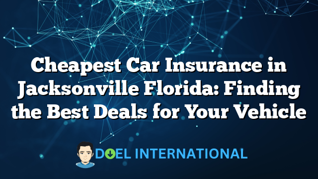 Cheapest Car Insurance in Jacksonville Florida: Finding the Best Deals for Your Vehicle