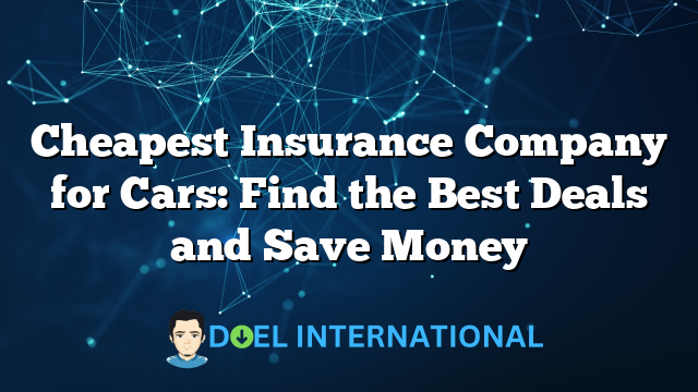 Cheapest Insurance Company for Cars: Find the Best Deals and Save Money