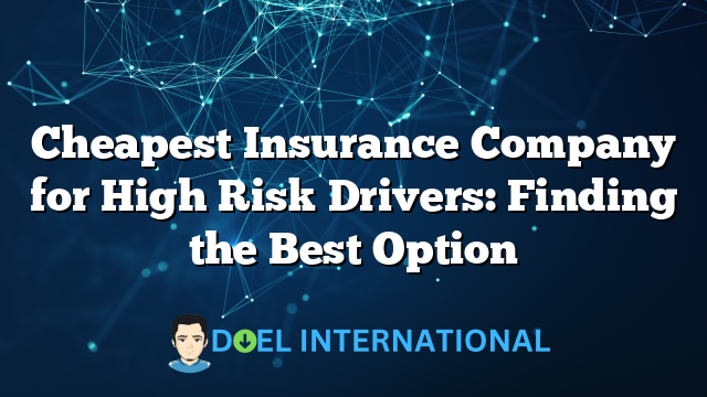 Cheapest Insurance Company for High Risk Drivers: Finding the Best Option