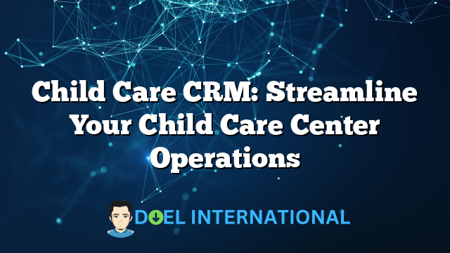 Child Care CRM: Streamline Your Child Care Center Operations