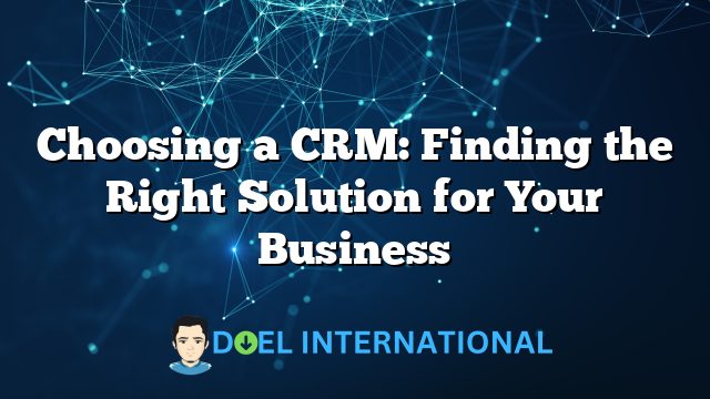 Choosing a CRM: Finding the Right Solution for Your Business